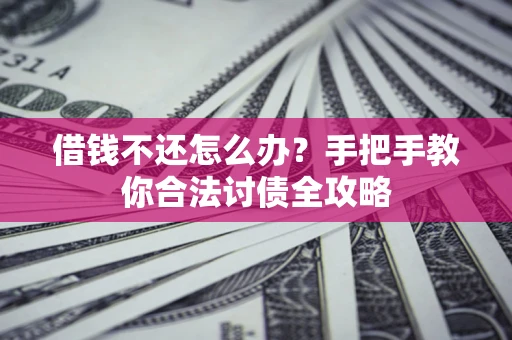 武汉借钱不还怎么办？手把手教你合法讨债全攻略