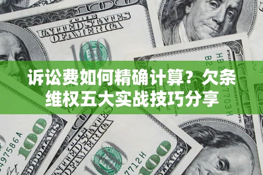 武汉诉讼费如何精确计算？欠条维权五大实战技巧分享