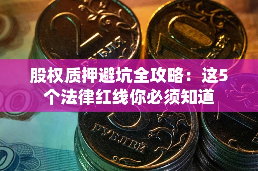 武汉股权质押避坑全攻略：这5个法律红线你必须知道