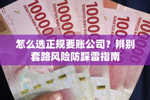 武汉怎么选正规要账公司？辨别套路风险防踩雷指南