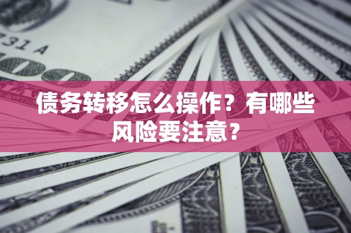 武汉债务转移怎么操作？有哪些风险要注意？