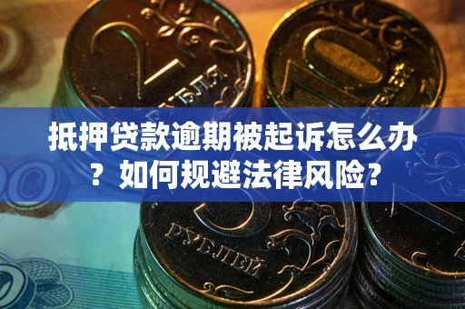 武汉抵押贷款逾期被起诉怎么办？如何规避法律风险？