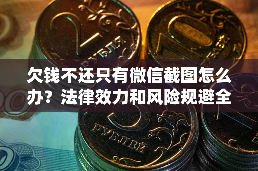 武汉欠钱不还只有微信截图怎么办？法律效力和风险规避全解析