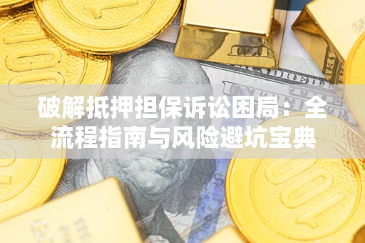 武汉破解抵押担保诉讼困局:全流程指南与风险避坑宝典 武汉破解抵押担保诉讼困局:全流程指南与风险避坑宝典
