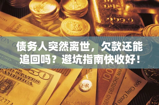 武汉债务人突然离世，欠款还能追回吗？避坑指南快收好！