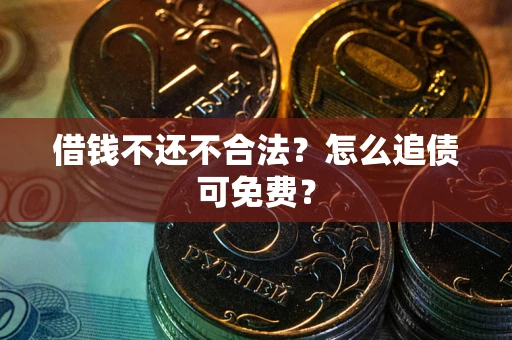 武汉借钱不还不合法？怎么追债可免费？
