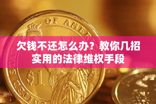 武汉欠钱不还怎么办？教你几招实用的法律维权手段