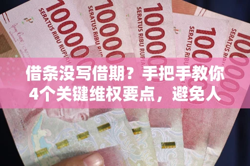 武汉借条没写借期？手把手教你4个关键维权要点，避免人财两空