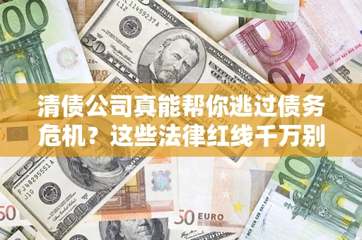 武汉清债公司真能帮你逃过债务危机？这些法律红线千万别踩
