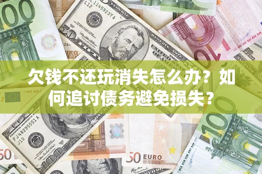 武汉欠钱不还玩消失怎么办？如何追讨债务避免损失？