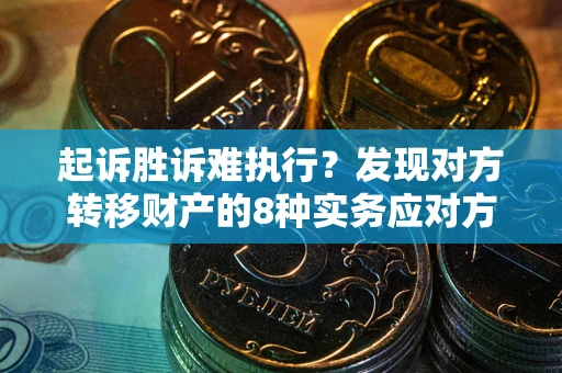 武汉起诉胜诉难执行？发现对方转移财产的8种实务应对方案