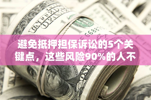 武汉避免抵押担保诉讼的5个关键点，这些风险90%的人不知道！