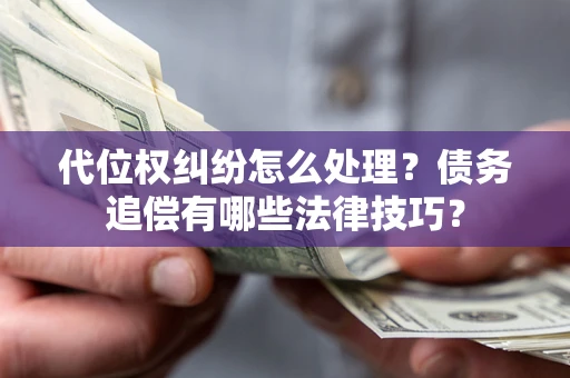 武汉代位权纠纷怎么处理？债务追偿有哪些法律技巧？