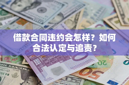 武汉借款合同违约会怎样？如何合法认定与追责？