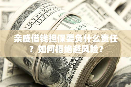 武汉亲戚借钱担保要负什么责任？如何拒绝避风险？