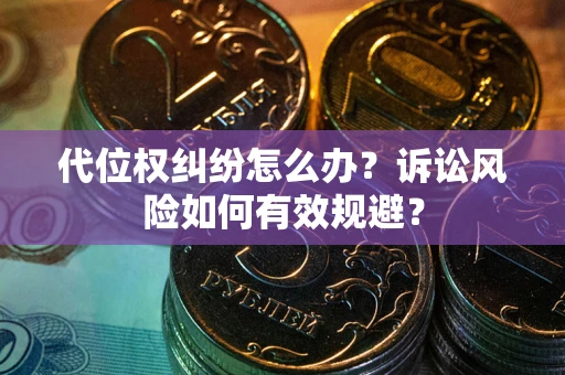武汉代位权纠纷怎么办？诉讼风险如何有效规避？