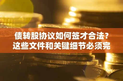 武汉债转股协议如何签才合法？这些文件和关键细节必须完整