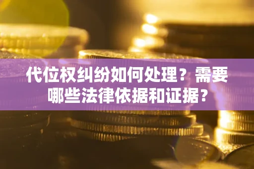 武汉代位权纠纷如何处理？需要哪些法律依据和证据？