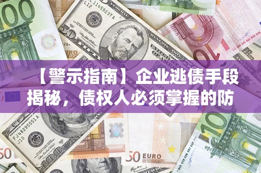 武汉【警示指南】企业逃债手段揭秘，债权人必须掌握的防坑宝典