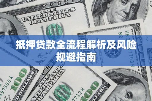 武汉抵押贷款全流程解析及风险规避指南