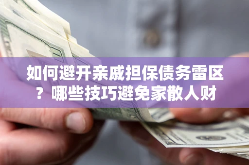武汉如何避开亲戚担保债务雷区？哪些技巧避免家散人财