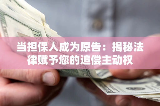 武汉当担保人成为原告:揭秘法律赋予您的追偿主动权 武汉当担保人成为原告:揭秘法律赋予您的追偿主动权