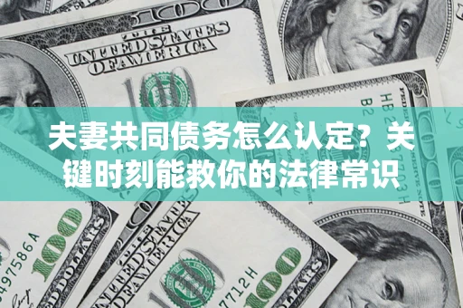 武汉夫妻共同债务怎么认定？关键时刻能救你的法律常识