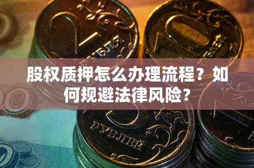 武汉股权质押怎么办理流程？如何规避法律风险？