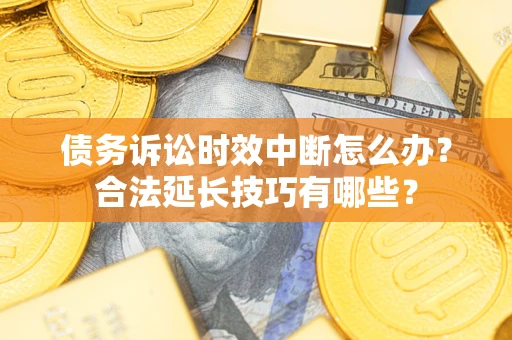武汉债务诉讼时效中断怎么办？合法延长技巧有哪些？