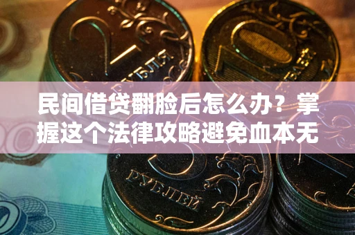 武汉民间借贷翻脸后怎么办？掌握这个法律攻略避免血本无归