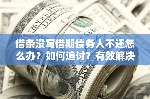 武汉借条没写借期债务人不还怎么办？如何追讨？有效解决方案！