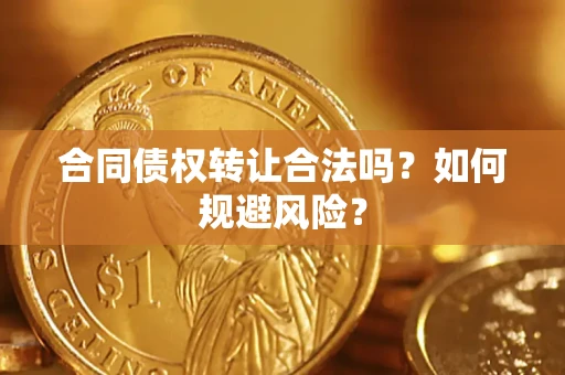 武汉合同债权转让合法吗?如何规避风险? 武汉合同债权转让合法吗?如何规避风险?