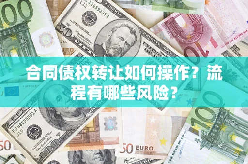 武汉合同债权转让如何操作？流程有哪些风险？
