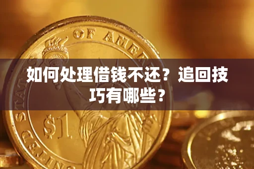 武汉如何处理借钱不还？追回技巧有哪些？