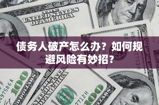 武汉债务人破产怎么办？如何规避风险有妙招？