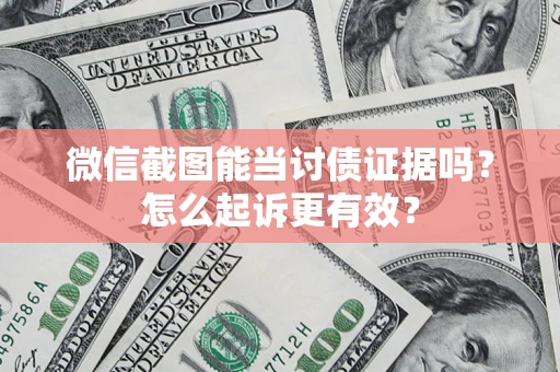 武汉微信截图能当讨债证据吗？怎么起诉更有效？