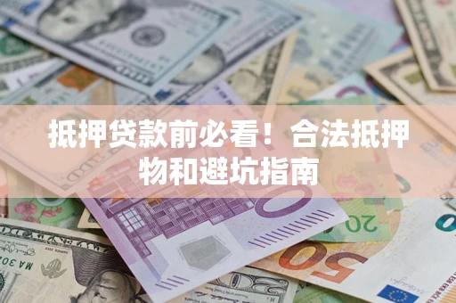 武汉抵押贷款前必看！合法抵押物和避坑指南