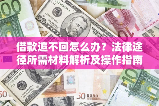 武汉借款追不回怎么办?法律途径所需材料解析及操作指南 武汉借款追不回怎么办?法律途径所需材料解析及操作指南