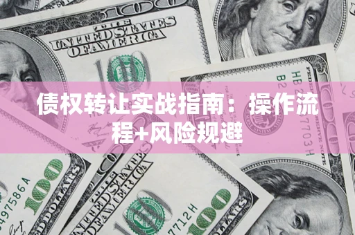 武汉债权转让实战指南：操作流程+风险规避