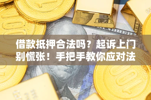 武汉借款抵押合法吗？起诉上门别慌张！手把手教你应对法律程序