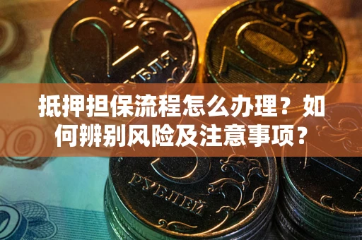 武汉抵押担保流程怎么办理？如何辨别风险及注意事项？