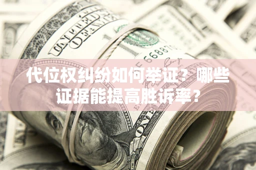 武汉代位权纠纷如何举证？哪些证据能提高胜诉率？