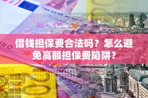 武汉借钱担保费合法吗？怎么避免高额担保费陷阱？