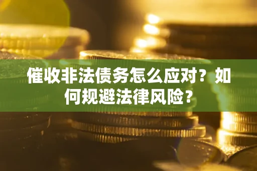 武汉催收非法债务怎么应对？如何规避法律风险？