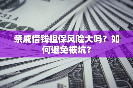 武汉亲戚借钱担保风险大吗？如何避免被坑？