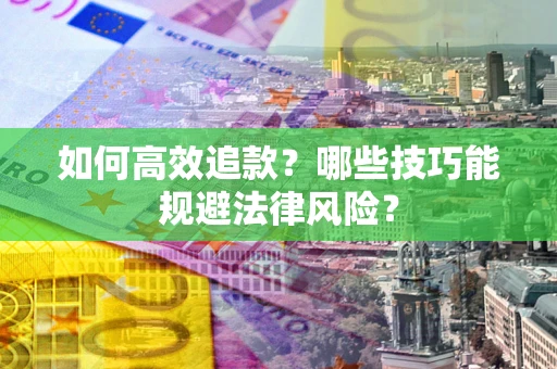 武汉如何高效追款？哪些技巧能规避法律风险？