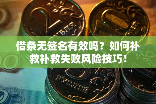 武汉借条无签名有效吗？如何补救补救失败风险技巧！