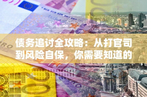 武汉债务追讨全攻略：从打官司到风险自保，你需要知道的法律智慧