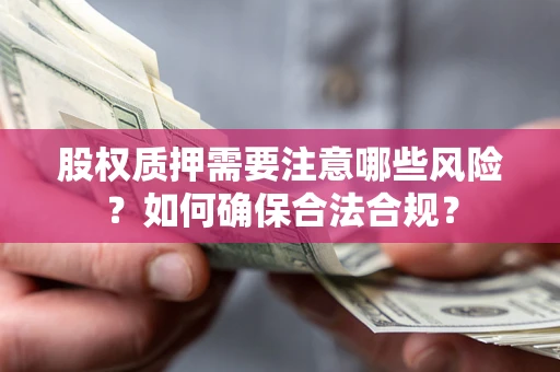 武汉股权质押需要注意哪些风险？如何确保合法合规？