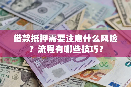 武汉借款抵押需要注意什么风险？流程有哪些技巧？